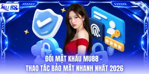 Đổi Mật Khẩu MU88 - Thao Tác Bảo Mật Nhanh Nhất 2026