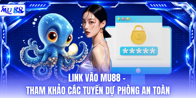 Link Vào MU88 - Tham Khảo Các Tuyến Dự Phòng An Toàn 