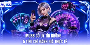 MU88 Có Uy Tín Không - 5 Tiêu Chí Đánh Giá Thực Tế
